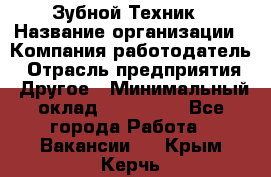 Зубной Техник › Название организации ­ Компания-работодатель › Отрасль предприятия ­ Другое › Минимальный оклад ­ 100 000 - Все города Работа » Вакансии   . Крым,Керчь